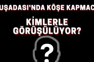 KUŞADASI'NDA KÖŞE KAPMACA, KİMLERLE GÖRÜŞÜLÜYOR?