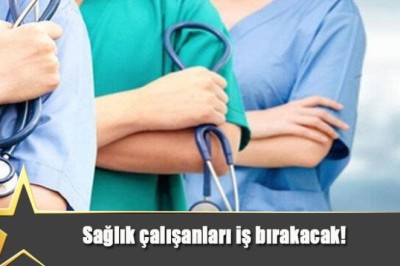 SAĞLIK ÇALIŞANLARI İŞİ BIRAKACAK !